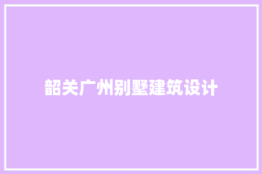 韶关广州别墅建筑设计 材料设备
