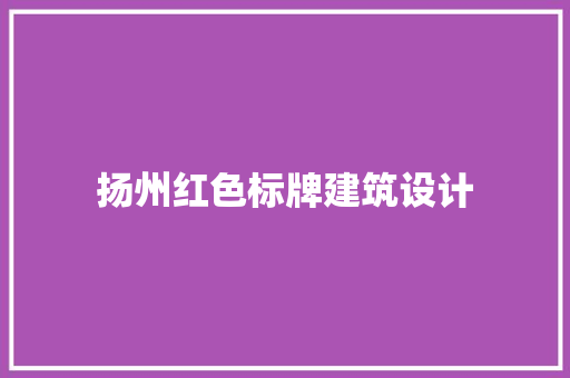 扬州红色标牌建筑设计 常见问题