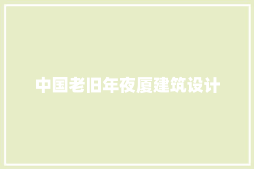 中国老旧年夜厦建筑设计