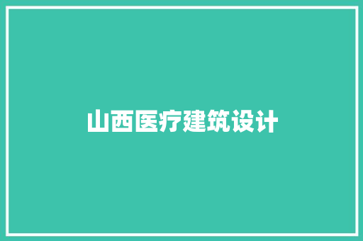 山西医疗建筑设计 新型材料