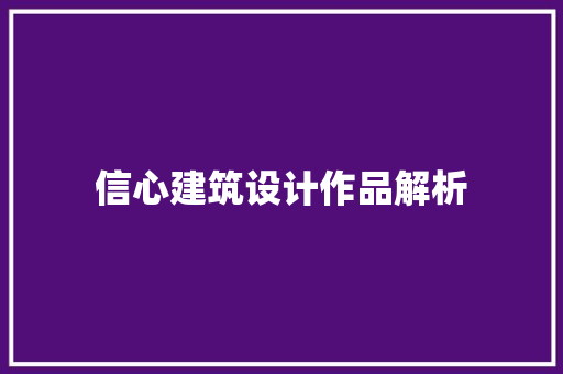 信心建筑设计作品解析 工艺流程