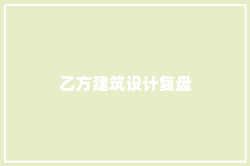 乙方建筑设计复盘