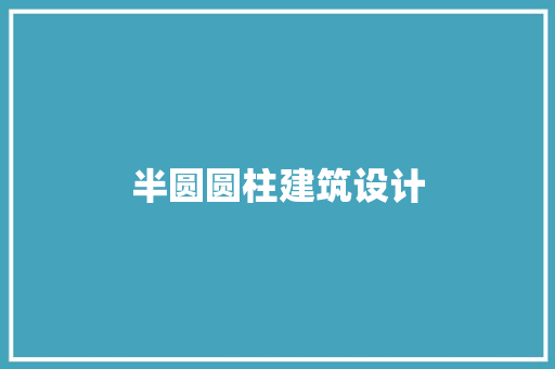 半圆圆柱建筑设计 工艺流程