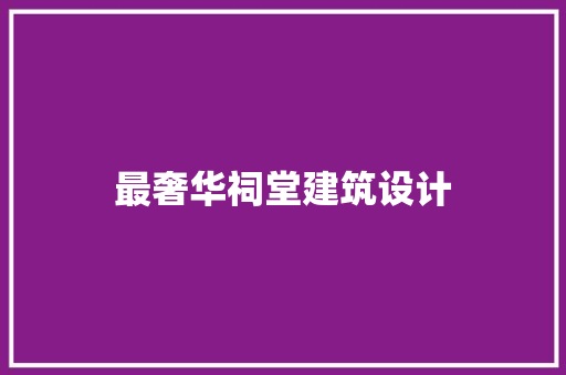 最奢华祠堂建筑设计