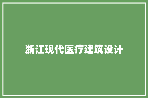 浙江现代医疗建筑设计 生态建筑设计