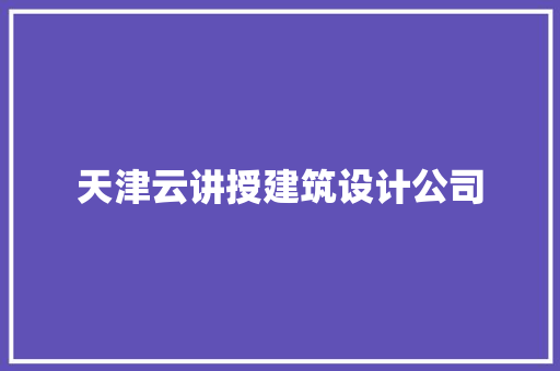 天津云讲授建筑设计公司