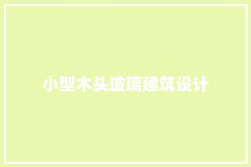 小型木头玻璃建筑设计 施工管理