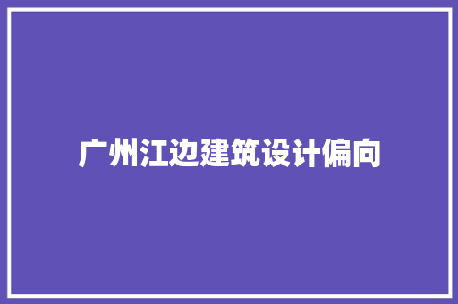 广州江边建筑设计偏向 施工管理