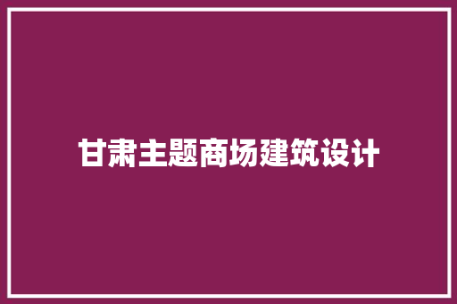 甘肃主题商场建筑设计