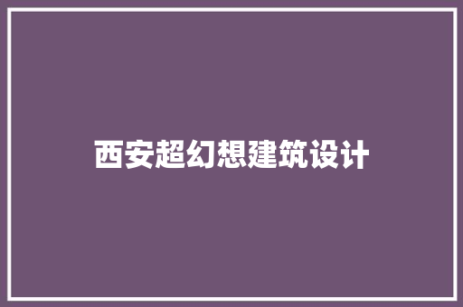 西安超幻想建筑设计 常见问题