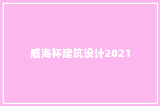 威海杯建筑设计2021
