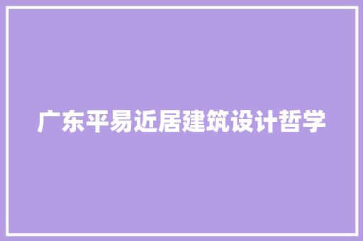 广东平易近居建筑设计哲学 施工工艺