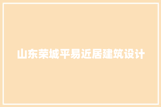山东荣城平易近居建筑设计