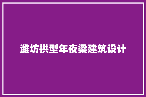 潍坊拱型年夜梁建筑设计 常见问题