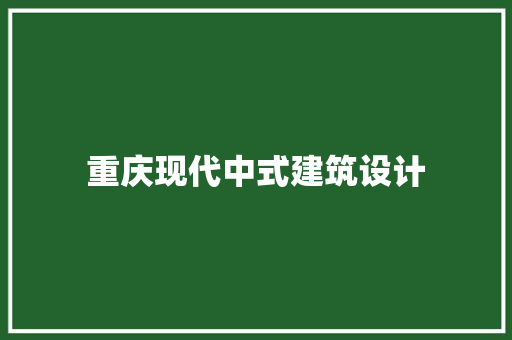 重庆现代中式建筑设计 施工管理