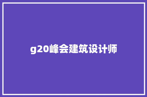 g20峰会建筑设计师