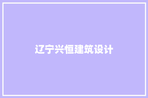 辽宁兴恒建筑设计 施工技术