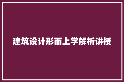 建筑设计形而上学解析讲授 施工管理
