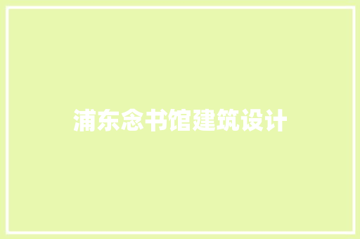 浦东念书馆建筑设计 工艺流程