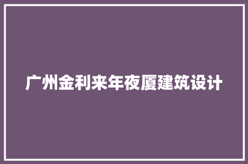 广州金利来年夜厦建筑设计 施工管理