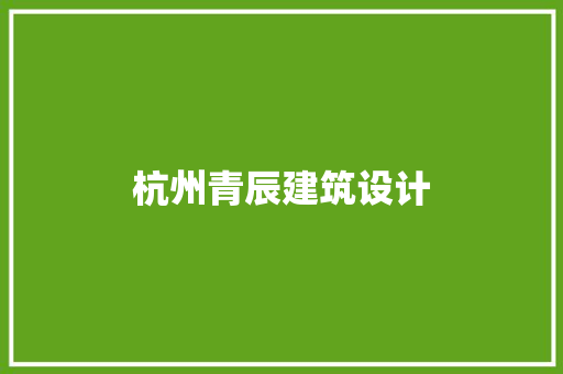 杭州青辰建筑设计 施工工艺