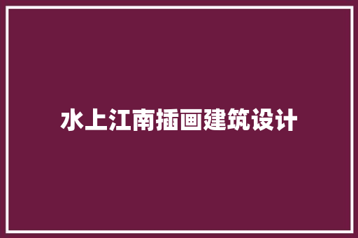 水上江南插画建筑设计 设计原则