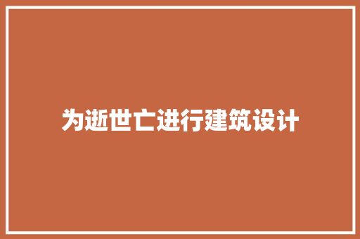 为逝世亡进行建筑设计 施工技术