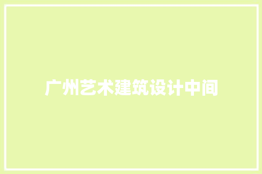 广州艺术建筑设计中间