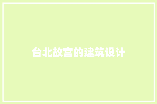 台北故宫的建筑设计 工艺流程