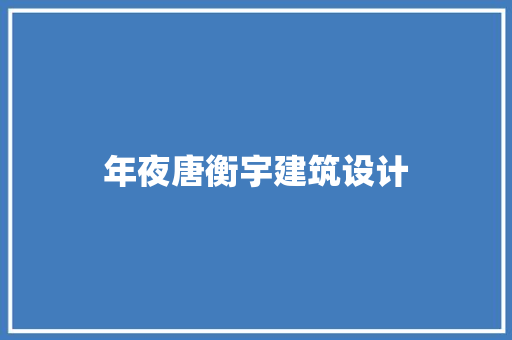 年夜唐衡宇建筑设计 施工工艺