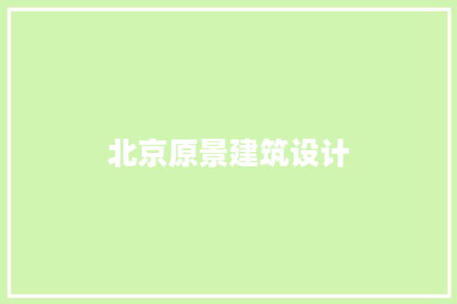 北京原景建筑设计 施工技术