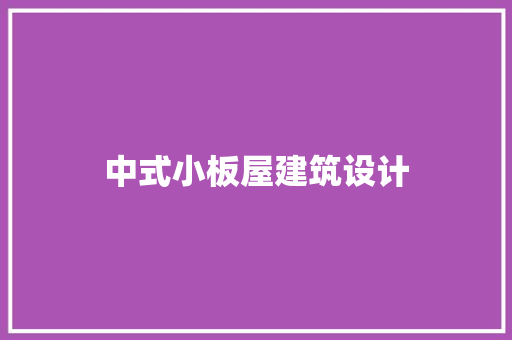 中式小板屋建筑设计 施工管理