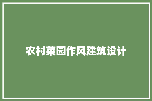 农村菜园作风建筑设计 施工管理