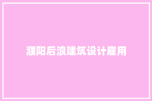 濮阳后浪建筑设计雇用
