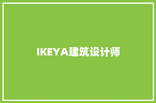 IKEYA建筑设计师 施工工艺