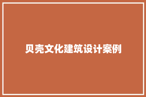 贝壳文化建筑设计案例