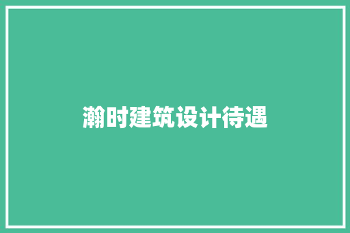 瀚时建筑设计待遇 新型材料