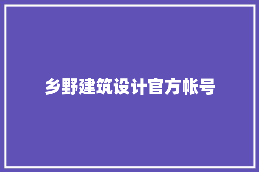乡野建筑设计官方帐号