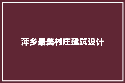 萍乡最美村庄建筑设计 建筑设计