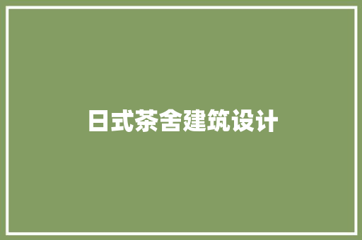 日式茶舍建筑设计 施工工艺