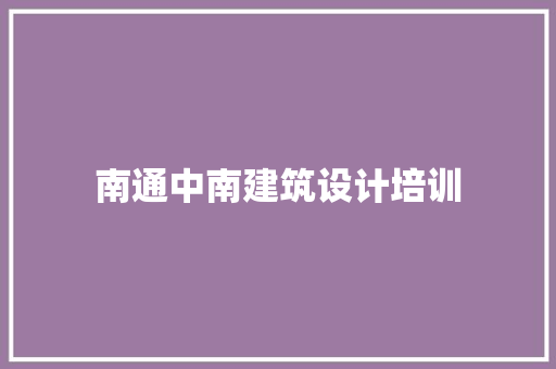 南通中南建筑设计培训 常见问题