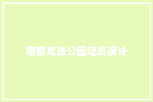 南京宪法公园建筑设计 知识问答