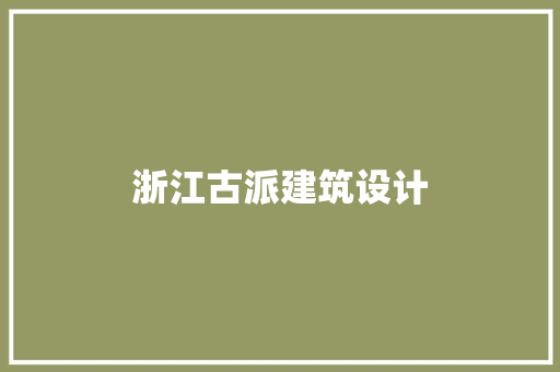 浙江古派建筑设计 施工技术