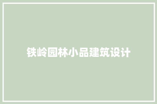 铁岭园林小品建筑设计 生态建筑设计