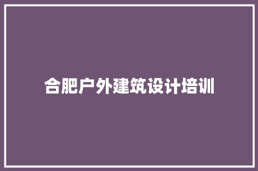 合肥户外建筑设计培训 公共建筑设计