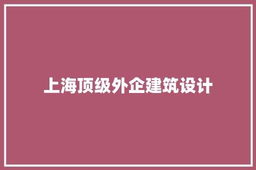 上海顶级外企建筑设计 知识问答
