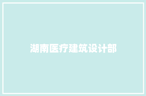湖南医疗建筑设计部 知识问答