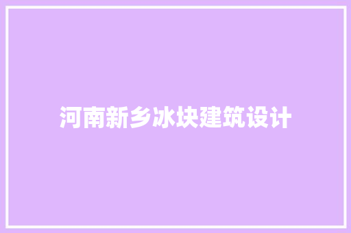 河南新乡冰块建筑设计 常用设备