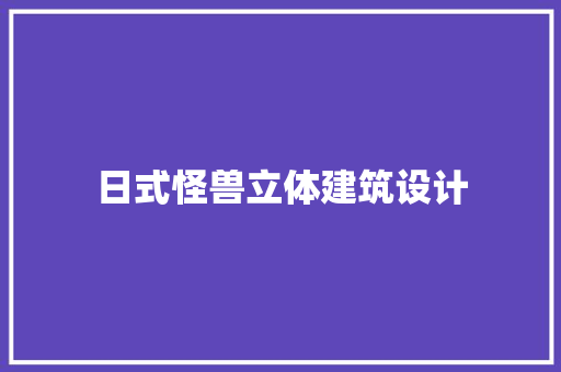 日式怪兽立体建筑设计