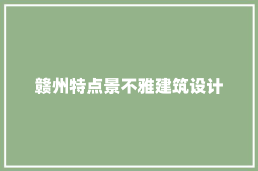 赣州特点景不雅建筑设计